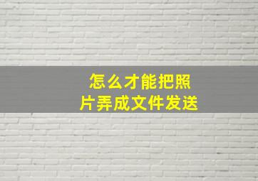 怎么才能把照片弄成文件发送