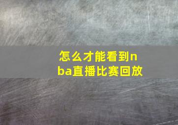 怎么才能看到nba直播比赛回放