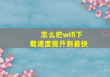 怎么把wifi下载速度提升到最快