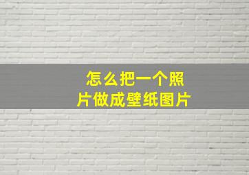 怎么把一个照片做成壁纸图片