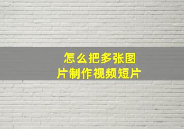 怎么把多张图片制作视频短片