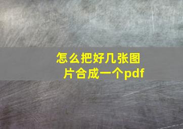 怎么把好几张图片合成一个pdf