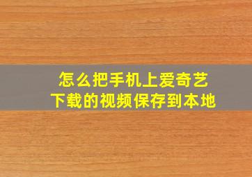 怎么把手机上爱奇艺下载的视频保存到本地