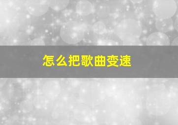 怎么把歌曲变速