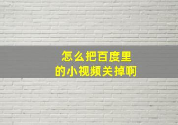 怎么把百度里的小视频关掉啊