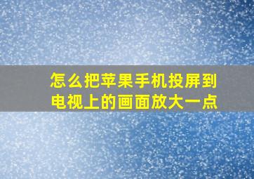 怎么把苹果手机投屏到电视上的画面放大一点