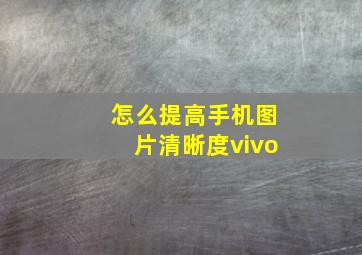 怎么提高手机图片清晰度vivo