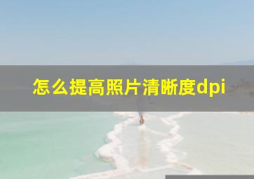 怎么提高照片清晰度dpi