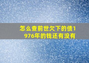 怎么查前世欠下的债1976年的钱还有没有