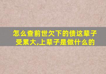 怎么查前世欠下的债这辈子受累大,上辈子是做什么的