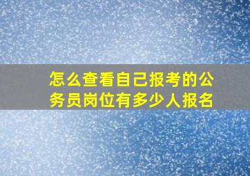 怎么查看自己报考的公务员岗位有多少人报名