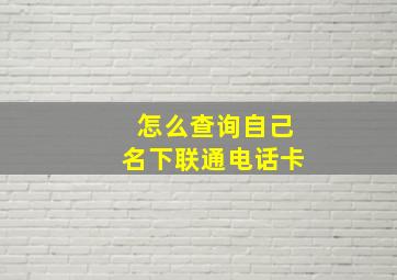 怎么查询自己名下联通电话卡