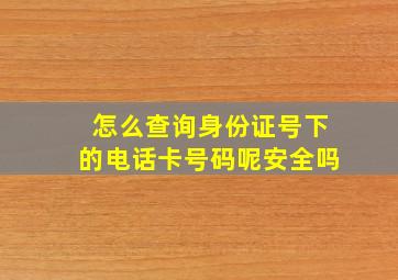 怎么查询身份证号下的电话卡号码呢安全吗