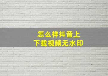 怎么样抖音上下载视频无水印