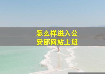 怎么样进入公安部网站上班