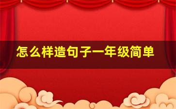 怎么样造句子一年级简单