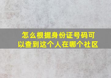 怎么根据身份证号码可以查到这个人在哪个社区