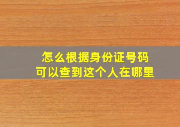 怎么根据身份证号码可以查到这个人在哪里