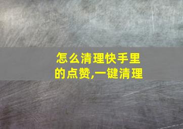 怎么清理快手里的点赞,一键清理