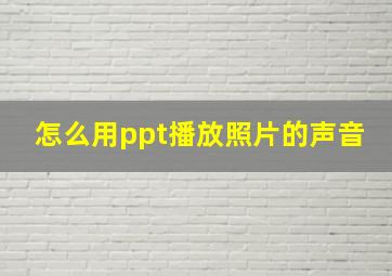 怎么用ppt播放照片的声音