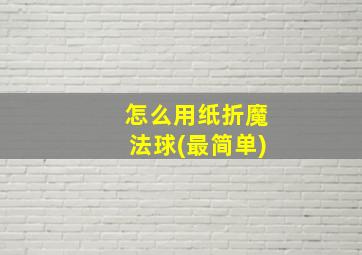 怎么用纸折魔法球(最简单)