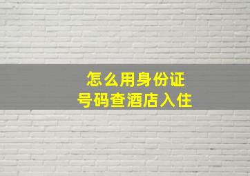 怎么用身份证号码查酒店入住