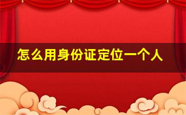 怎么用身份证定位一个人