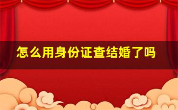 怎么用身份证查结婚了吗