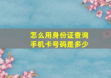 怎么用身份证查询手机卡号码是多少