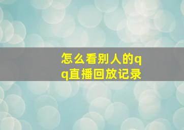 怎么看别人的qq直播回放记录