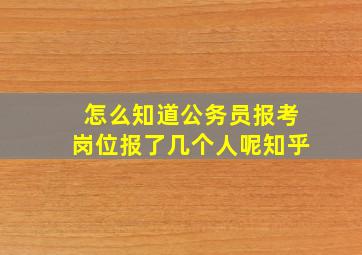 怎么知道公务员报考岗位报了几个人呢知乎