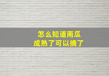 怎么知道南瓜成熟了可以摘了