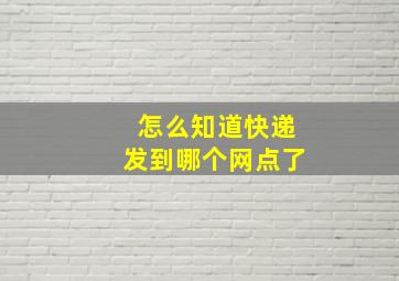 怎么知道快递发到哪个网点了