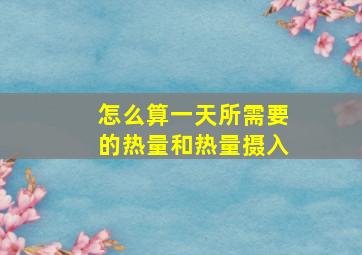 怎么算一天所需要的热量和热量摄入