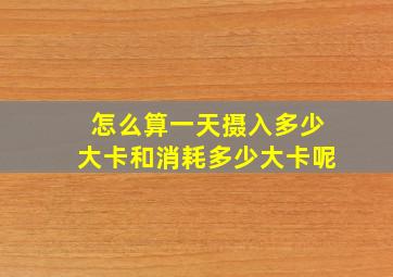 怎么算一天摄入多少大卡和消耗多少大卡呢