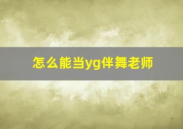 怎么能当yg伴舞老师