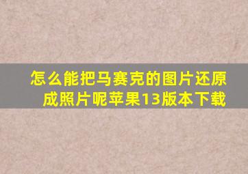 怎么能把马赛克的图片还原成照片呢苹果13版本下载