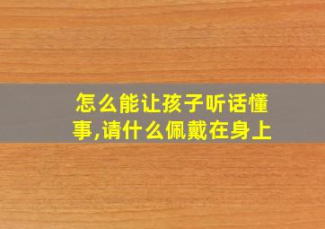 怎么能让孩子听话懂事,请什么佩戴在身上