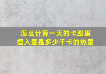 怎么计算一天的卡路里摄入量是多少千卡的热量