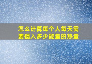 怎么计算每个人每天需要摄入多少能量的热量