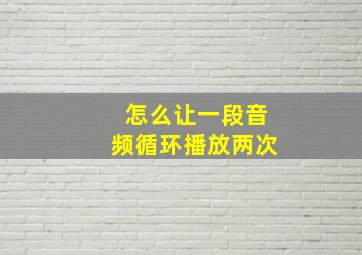 怎么让一段音频循环播放两次