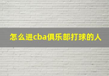 怎么进cba俱乐部打球的人