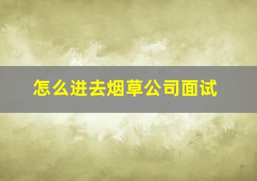 怎么进去烟草公司面试