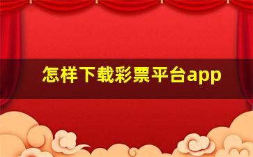 怎样下载彩票平台app