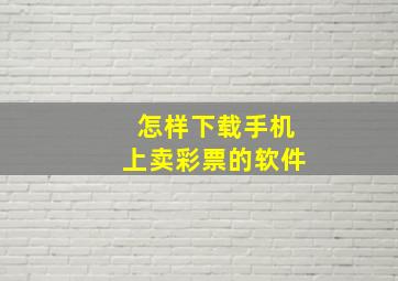 怎样下载手机上卖彩票的软件