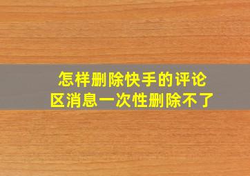 怎样删除快手的评论区消息一次性删除不了