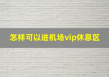 怎样可以进机场vip休息区