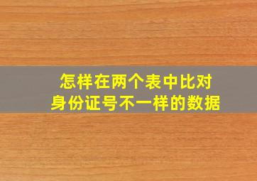 怎样在两个表中比对身份证号不一样的数据