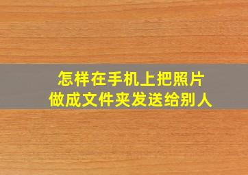 怎样在手机上把照片做成文件夹发送给别人