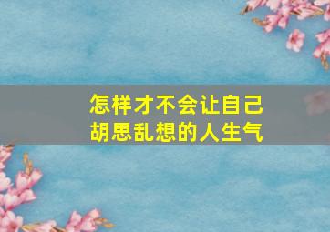 怎样才不会让自己胡思乱想的人生气